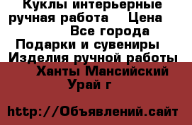 Куклы интерьерные,ручная работа. › Цена ­ 2 000 - Все города Подарки и сувениры » Изделия ручной работы   . Ханты-Мансийский,Урай г.